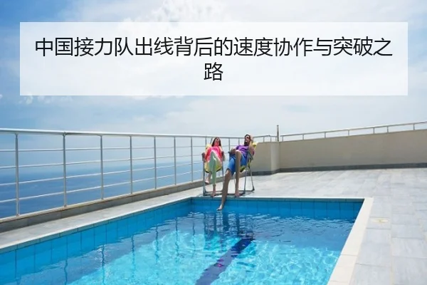 中国接力队出线背后的速度协作与突破之路