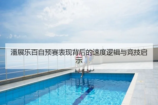 潘展乐百自预赛表现背后的速度逻辑与竞技启示