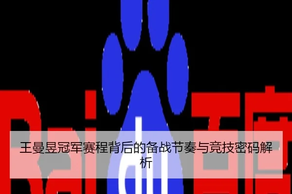 王曼昱冠军赛程背后的备战节奏与竞技密码解析