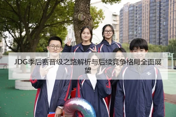 JDG季后赛晋级之路解析与后续竞争格局全面展望