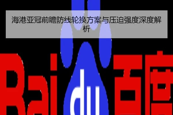 海港亚冠前瞻防线轮换方案与压迫强度深度解析