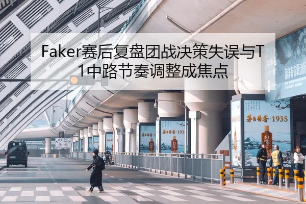 Faker赛后复盘团战决策失误与T1中路节奏调整成焦点