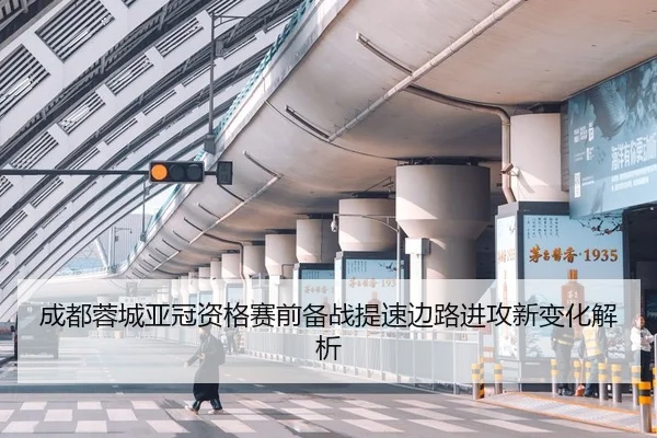 成都蓉城亚冠资格赛前备战提速边路进攻新变化解析